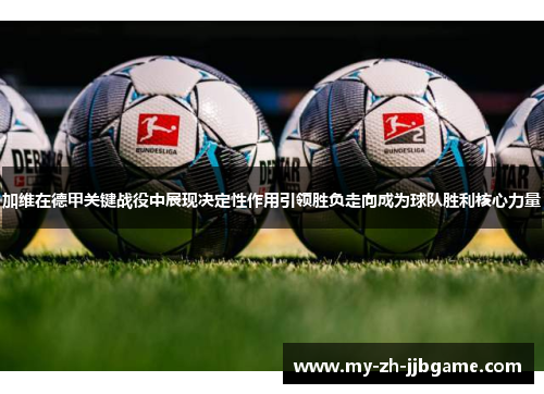 加维在德甲关键战役中展现决定性作用引领胜负走向成为球队胜利核心力量 加维在德甲关键战役中展现决定性作用引领胜负走向成为球队胜利核心力量