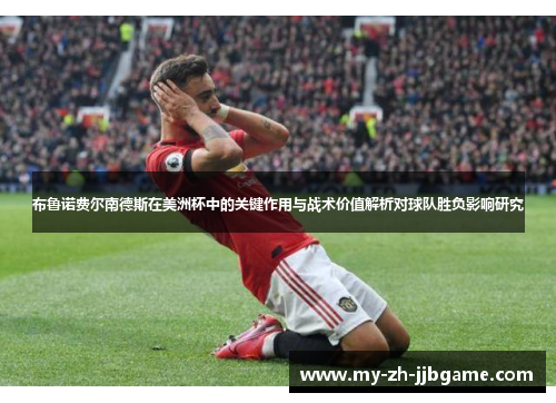布鲁诺费尔南德斯在美洲杯中的关键作用与战术价值解析对球队胜负影响研究 布鲁诺费尔南德斯在美洲杯中的关键作用与战术价值解析对球队胜负影响研究