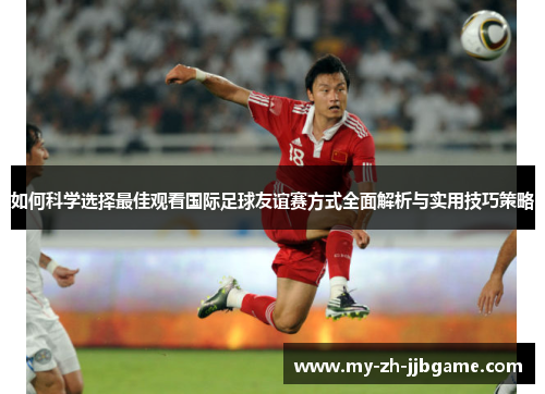 如何科学选择最佳观看国际足球友谊赛方式全面解析与实用技巧策略 如何科学选择最佳观看国际足球友谊赛方式全面解析与实用技巧策略
