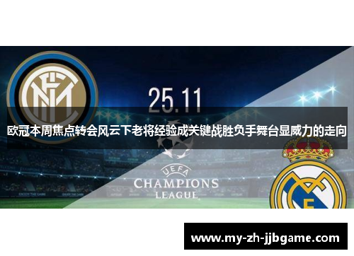 欧冠本周焦点转会风云下老将经验成关键战胜负手舞台显威力的走向