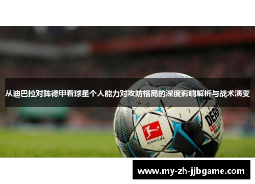从迪巴拉对阵德甲看球星个人能力对攻防格局的深度影响解析与战术演变 从迪巴拉对阵德甲看球星个人能力对攻防格局的深度影响解析与战术演变