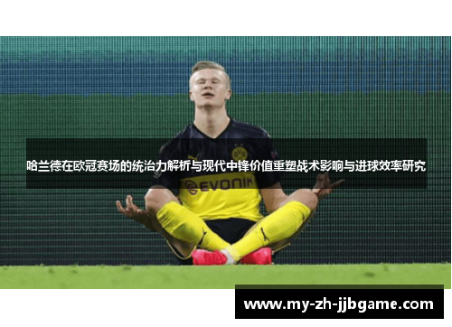 哈兰德在欧冠赛场的统治力解析与现代中锋价值重塑战术影响与进球效率研究 哈兰德在欧冠赛场的统治力解析与现代中锋价值重塑战术影响与进球效率研究