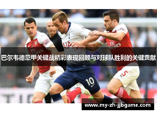巴尔韦德意甲关键战精彩表现回顾与对球队胜利的关键贡献