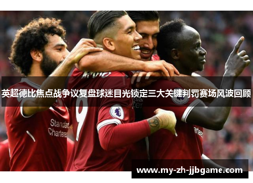 英超德比焦点战争议复盘球迷目光锁定三大关键判罚赛场风波回顾