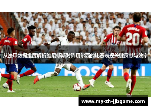 从法甲数据维度解析维尼修斯对阵切尔西的比赛表现关键贡献与效率 从法甲数据维度解析维尼修斯对阵切尔西的比赛表现关键贡献与效率