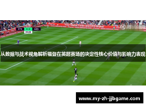从数据与战术视角解析福登在英超赛场的决定性核心价值与影响力表现