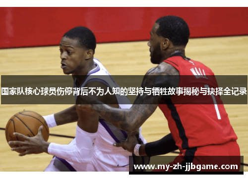 国家队核心球员伤停背后不为人知的坚持与牺牲故事揭秘与抉择全记录 国家队核心球员伤停背后不为人知的坚持与牺牲故事揭秘与抉择全记录