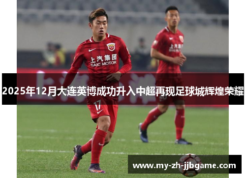 2025年12月大连英博成功升入中超再现足球城辉煌荣耀 2025年12月大连英博成功升入中超再现足球城辉煌荣耀