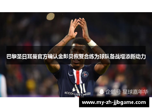 巴黎圣日耳曼官方确认金彭贝恢复合练为球队备战增添新动力 巴黎圣日耳曼官方确认金彭贝恢复合练为球队备战增添新动力