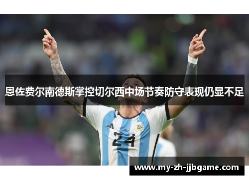 恩佐费尔南德斯掌控切尔西中场节奏防守表现仍显不足 恩佐费尔南德斯掌控切尔西中场节奏防守表现仍显不足