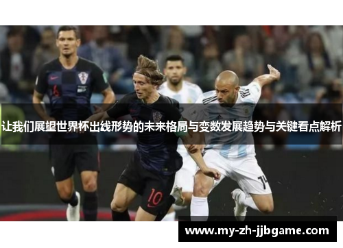 让我们展望世界杯出线形势的未来格局与变数发展趋势与关键看点解析