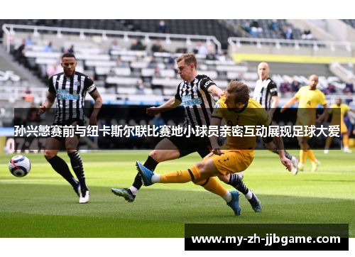 孙兴慜赛前与纽卡斯尔联比赛地小球员亲密互动展现足球大爱