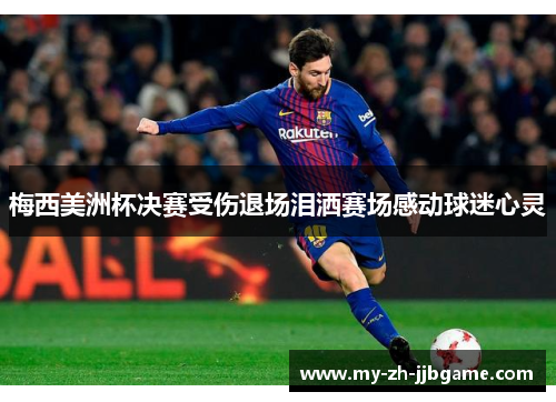 梅西美洲杯决赛受伤退场泪洒赛场感动球迷心灵 梅西美洲杯决赛受伤退场泪洒赛场感动球迷心灵