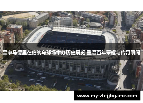 皇家马德里在伯纳乌球场举办历史展览 重温百年荣耀与传奇瞬间 皇家马德里在伯纳乌球场举办历史展览 重温百年荣耀与传奇瞬间