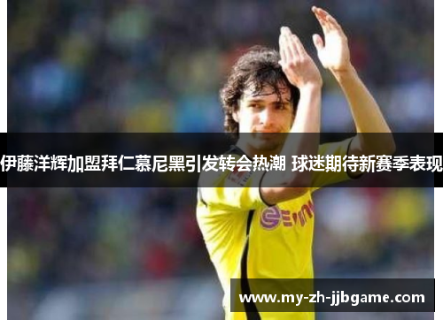 伊藤洋辉加盟拜仁慕尼黑引发转会热潮 球迷期待新赛季表现 伊藤洋辉加盟拜仁慕尼黑引发转会热潮 球迷期待新赛季表现