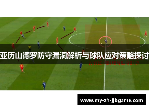 亚历山德罗防守漏洞解析与球队应对策略探讨 亚历山德罗防守漏洞解析与球队应对策略探讨