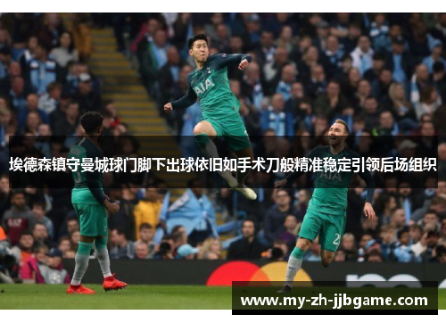 埃德森镇守曼城球门脚下出球依旧如手术刀般精准稳定引领后场组织