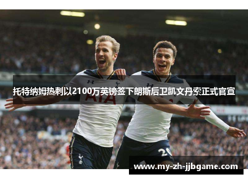 托特纳姆热刺以2100万英镑签下朗斯后卫凯文丹索正式官宣 托特纳姆热刺以2100万英镑签下朗斯后卫凯文丹索正式官宣