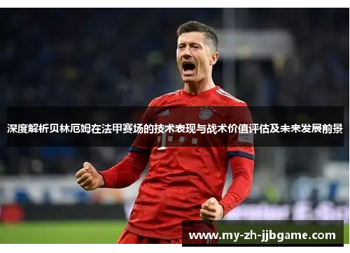 深度解析贝林厄姆在法甲赛场的技术表现与战术价值评估及未来发展前景 深度解析贝林厄姆在法甲赛场的技术表现与战术价值评估及未来发展前景