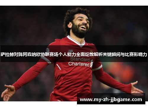 萨拉赫对阵阿森纳欧协联赛场个人能力全面绽放解析关键瞬间与比赛影响力 萨拉赫对阵阿森纳欧协联赛场个人能力全面绽放解析关键瞬间与比赛影响力